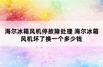 海尔冰箱风机停故障处理 海尔冰箱风机坏了换一个多少钱